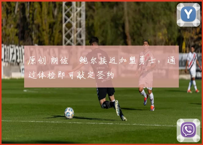 原创 朗佐・鲍尔接近加盟勇士，通过体检即可敲定签约