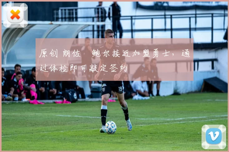 原创 朗佐・鲍尔接近加盟勇士，通过体检即可敲定签约