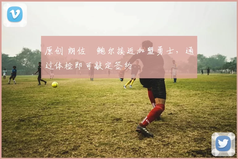 原创 朗佐・鲍尔接近加盟勇士，通过体检即可敲定签约