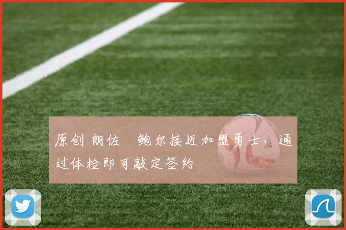 原创 朗佐・鲍尔接近加盟勇士，通过体检即可敲定签约