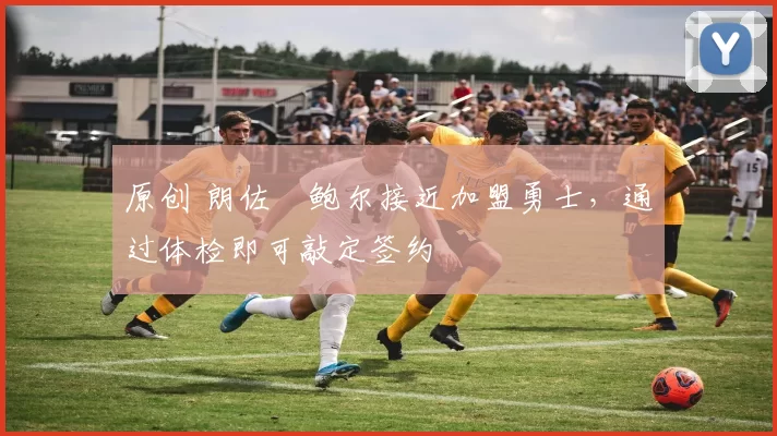 原创 朗佐・鲍尔接近加盟勇士，通过体检即可敲定签约