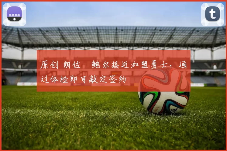 原创 朗佐・鲍尔接近加盟勇士，通过体检即可敲定签约