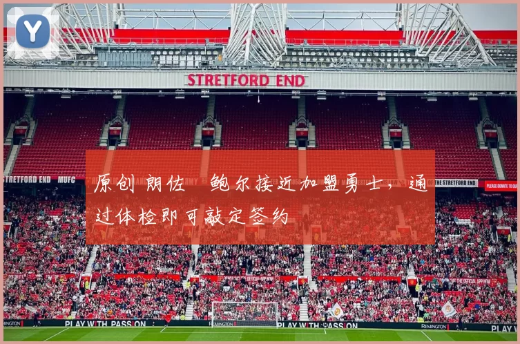 原创 朗佐・鲍尔接近加盟勇士，通过体检即可敲定签约