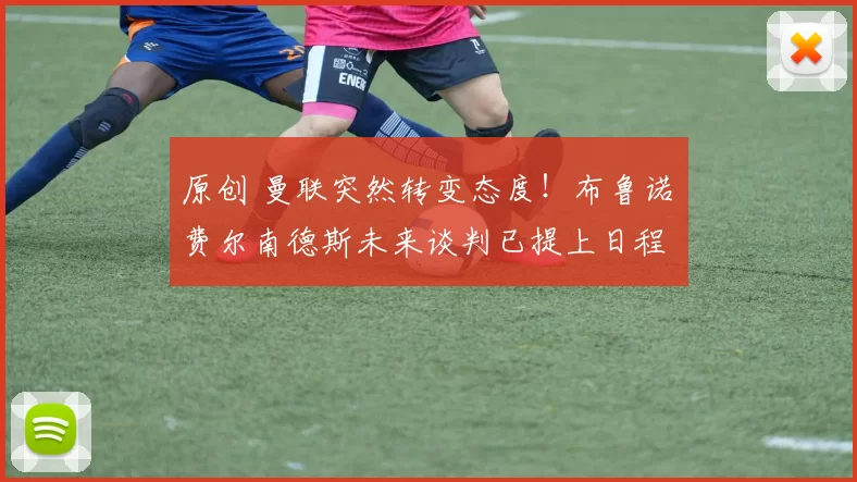 原创 曼联突然转变态度！布鲁诺・费尔南德斯未来谈判已提上日程