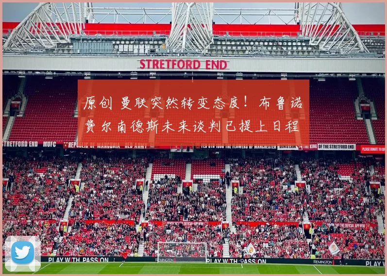 原创 曼联突然转变态度！布鲁诺・费尔南德斯未来谈判已提上日程