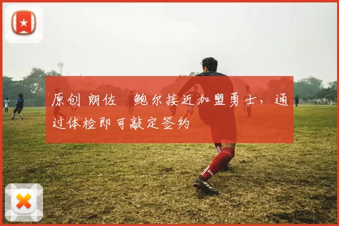 原创 朗佐・鲍尔接近加盟勇士，通过体检即可敲定签约