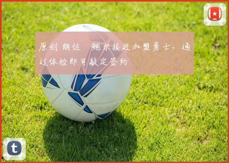 原创 朗佐・鲍尔接近加盟勇士，通过体检即可敲定签约