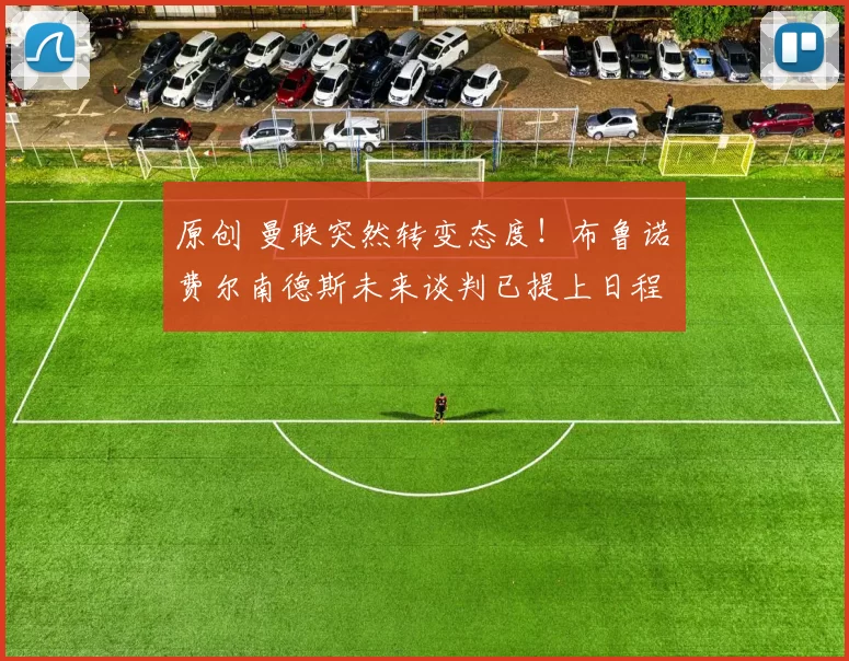 原创 曼联突然转变态度！布鲁诺・费尔南德斯未来谈判已提上日程