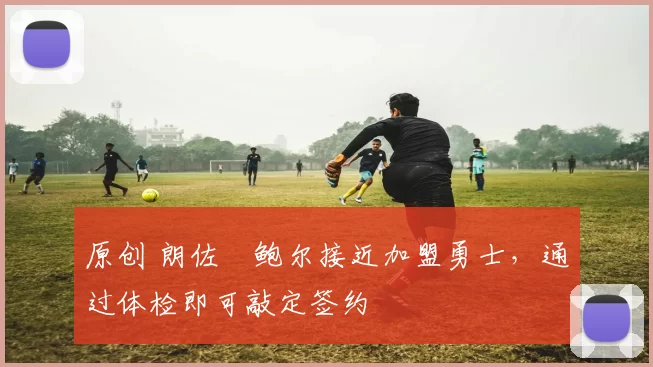 原创 朗佐・鲍尔接近加盟勇士,通过体检即可敲定签约