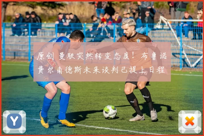 原创 曼联突然转变态度！布鲁诺・费尔南德斯未来谈判已提上日程