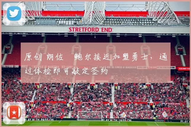 原创 朗佐・鲍尔接近加盟勇士，通过体检即可敲定签约