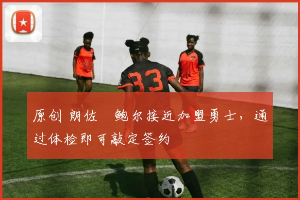 原创 朗佐・鲍尔接近加盟勇士，通过体检即可敲定签约