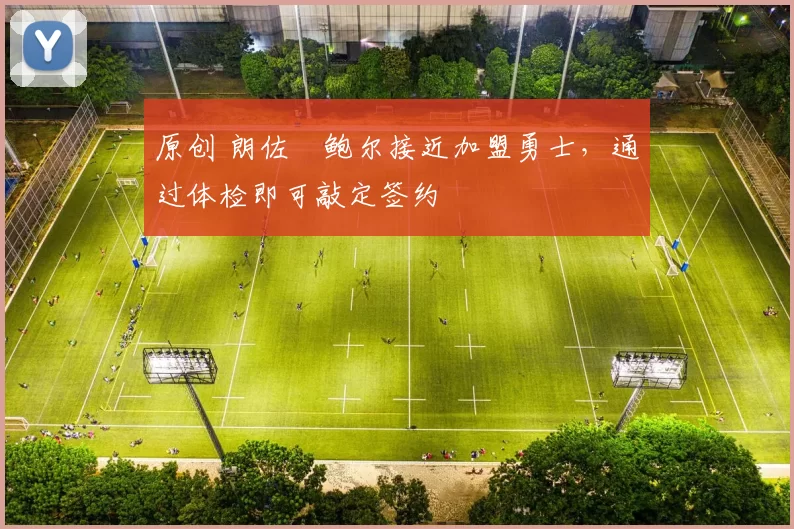 原创 朗佐・鲍尔接近加盟勇士，通过体检即可敲定签约