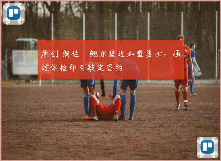 原创 朗佐・鲍尔接近加盟勇士，通过体检即可敲定签约