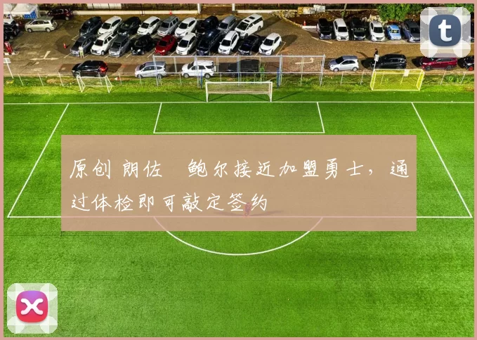 原创 朗佐・鲍尔接近加盟勇士，通过体检即可敲定签约