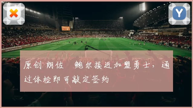 原创 朗佐・鲍尔接近加盟勇士，通过体检即可敲定签约