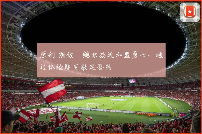 原创 朗佐・鲍尔接近加盟勇士，通过体检即可敲定签约