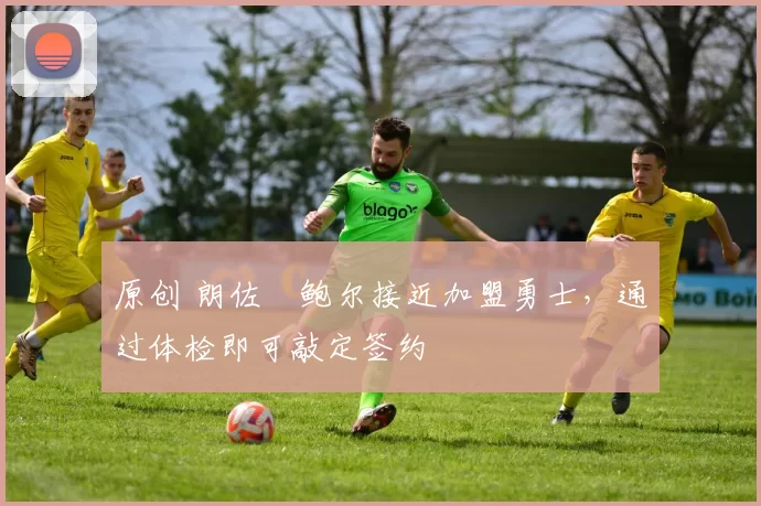 原创 朗佐・鲍尔接近加盟勇士，通过体检即可敲定签约