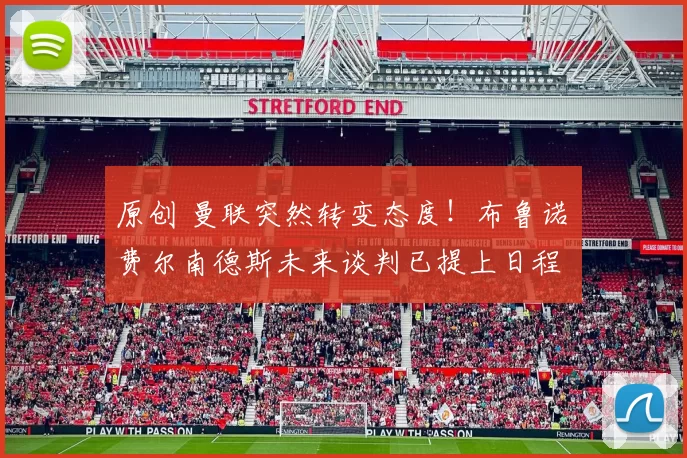 原创 曼联突然转变态度！布鲁诺・费尔南德斯未来谈判已提上日程