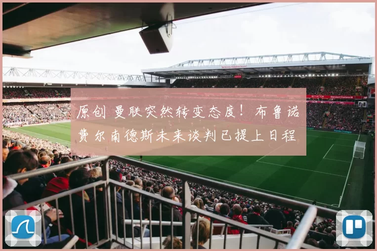 原创 曼联突然转变态度！布鲁诺・费尔南德斯未来谈判已提上日程