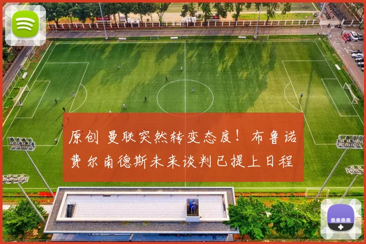 原创 曼联突然转变态度！布鲁诺・费尔南德斯未来谈判已提上日程