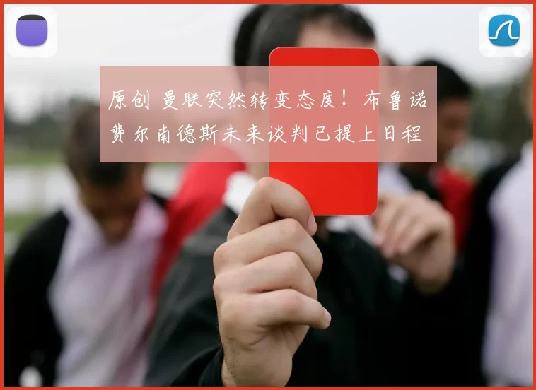 原创 曼联突然转变态度！布鲁诺・费尔南德斯未来谈判已提上日程