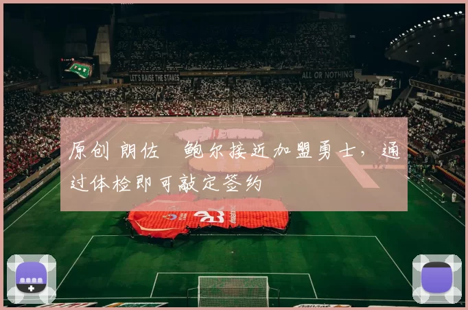 原创 朗佐・鲍尔接近加盟勇士，通过体检即可敲定签约