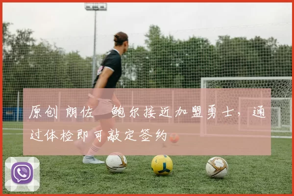 原创 朗佐・鲍尔接近加盟勇士，通过体检即可敲定签约