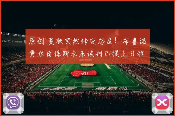 原创 曼联突然转变态度！布鲁诺・费尔南德斯未来谈判已提上日程