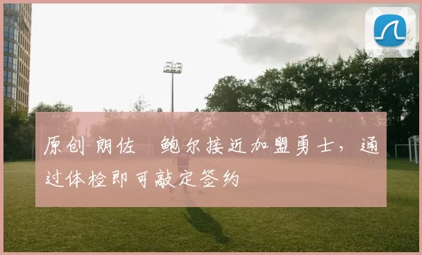 原创 朗佐・鲍尔接近加盟勇士，通过体检即可敲定签约