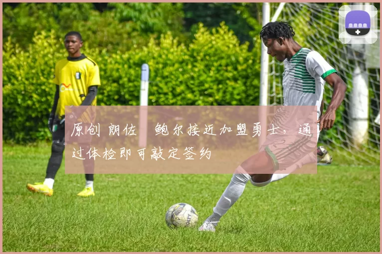 原创 朗佐・鲍尔接近加盟勇士，通过体检即可敲定签约