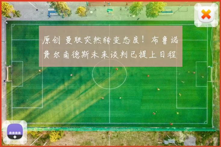 原创 曼联突然转变态度！布鲁诺・费尔南德斯未来谈判已提上日程