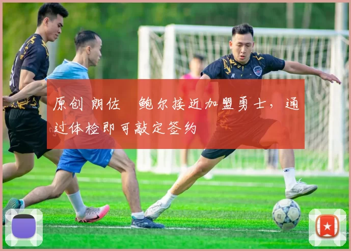 原创 朗佐・鲍尔接近加盟勇士，通过体检即可敲定签约