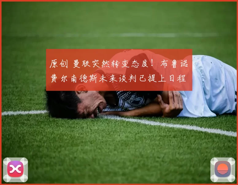 原创 曼联突然转变态度！布鲁诺・费尔南德斯未来谈判已提上日程