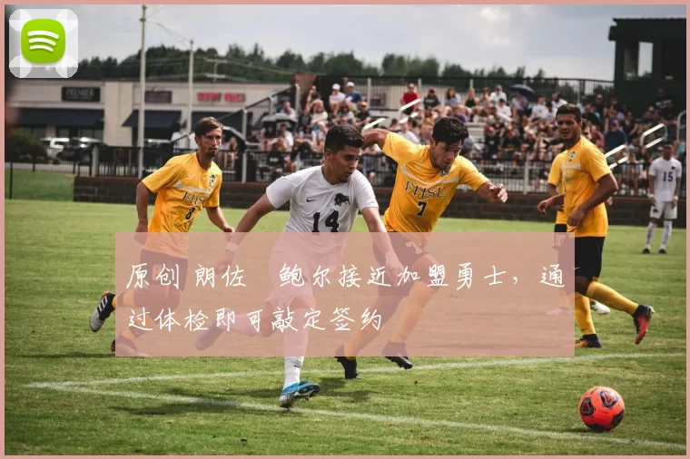 原创 朗佐・鲍尔接近加盟勇士，通过体检即可敲定签约