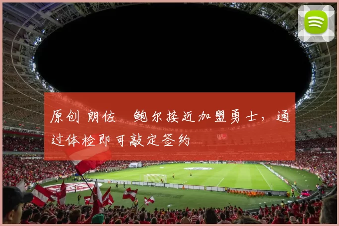 原创 朗佐・鲍尔接近加盟勇士，通过体检即可敲定签约