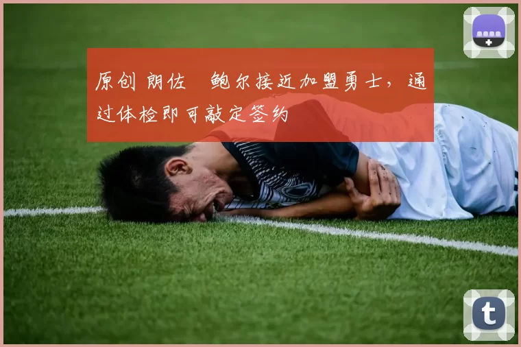 原创 朗佐・鲍尔接近加盟勇士，通过体检即可敲定签约