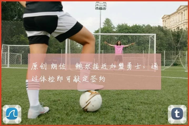 原创 朗佐・鲍尔接近加盟勇士，通过体检即可敲定签约