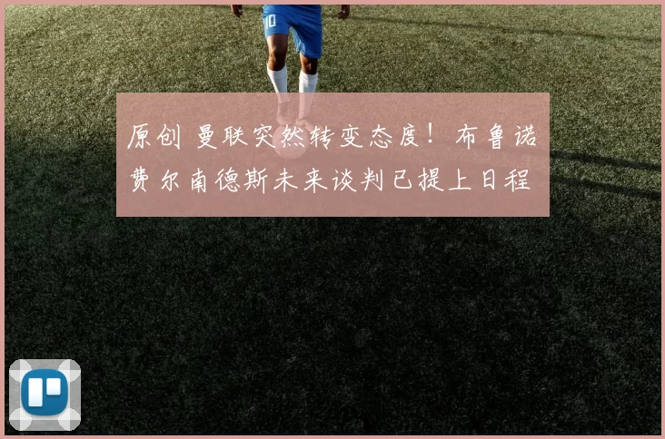 原创 曼联突然转变态度！布鲁诺・费尔南德斯未来谈判已提上日程