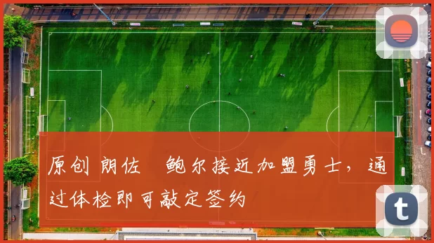 原创 朗佐・鲍尔接近加盟勇士，通过体检即可敲定签约