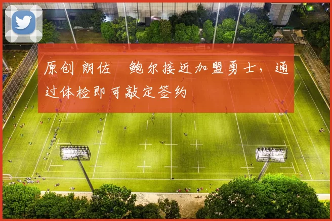 原创 朗佐・鲍尔接近加盟勇士,通过体检即可敲定签约