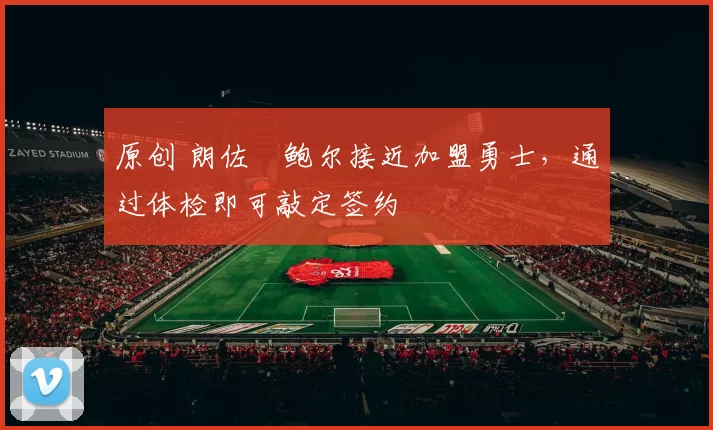 原创 朗佐・鲍尔接近加盟勇士，通过体检即可敲定签约