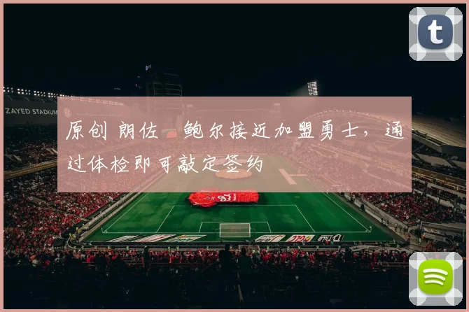 原创 朗佐・鲍尔接近加盟勇士，通过体检即可敲定签约