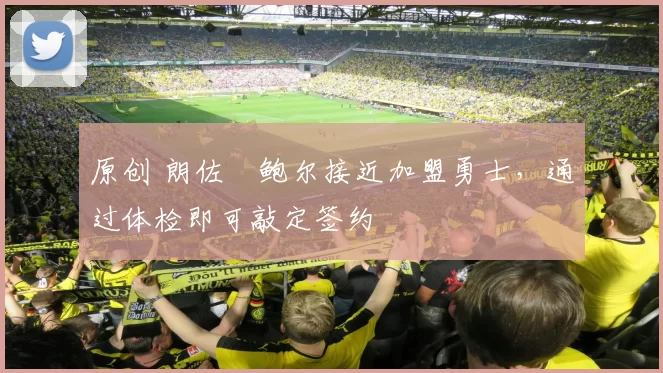 原创 朗佐・鲍尔接近加盟勇士，通过体检即可敲定签约