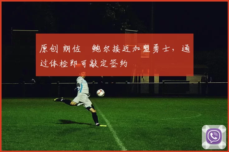 原创 朗佐・鲍尔接近加盟勇士，通过体检即可敲定签约