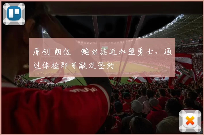 原创 朗佐・鲍尔接近加盟勇士，通过体检即可敲定签约