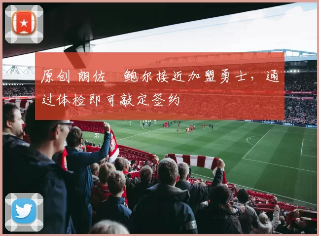 原创 朗佐・鲍尔接近加盟勇士，通过体检即可敲定签约