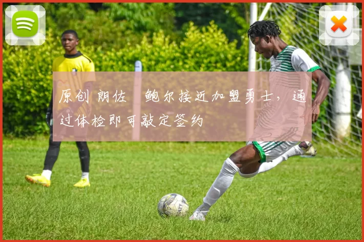原创 朗佐・鲍尔接近加盟勇士，通过体检即可敲定签约