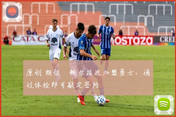 原创 朗佐・鲍尔接近加盟勇士，通过体检即可敲定签约