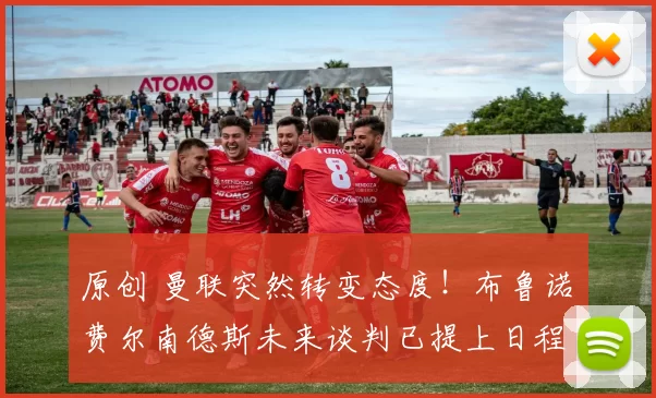 原创 曼联突然转变态度！布鲁诺・费尔南德斯未来谈判已提上日程